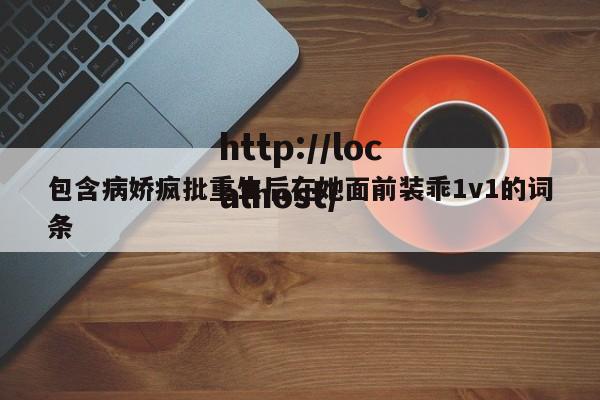 包含病娇疯批重生后在她面前装乖1v1的词条