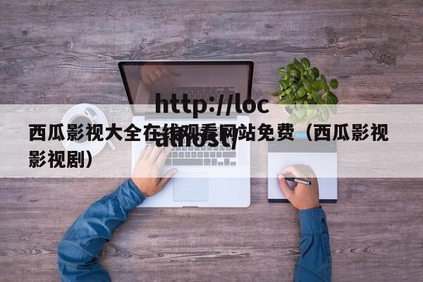 西瓜影视大全在线观看网站免费（西瓜影视 影视剧）