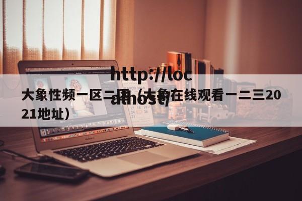 大象性频一区二区（大象在线观看一二三2021地址）