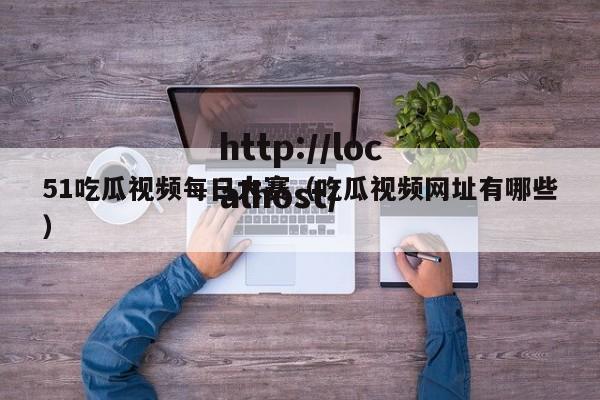 51吃瓜视频每日大赛（吃瓜视频网址有哪些）
