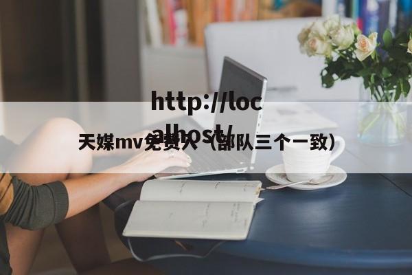 天媒mv免费入（部队三个一致）