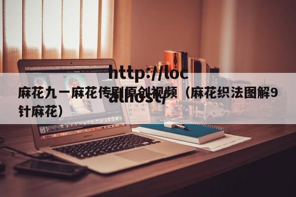 麻花九一麻花传剧原创视频（麻花织法图解9针麻花）