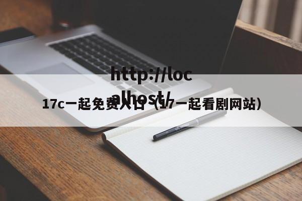 17c一起免费入口（17一起看剧网站）